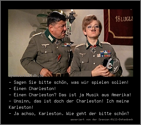 - Sagen Sie bitte schön, was wir spielen sollen!
- Einen Charleston!
- Einen Charleston? Das ist ja Musik aus Amerika!
- Unsinn, das ist doch der Charleston! Ich meine Karleston!
- Ja achso, Karleston. Wie geht der bitte schön?
