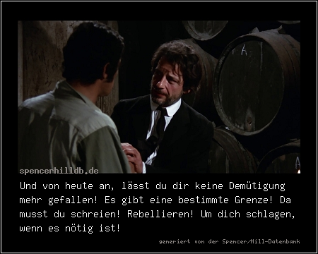 Und von heute an, lässt du dir keine Demütigung mehr gefallen! Es gibt eine bestimmte Grenze! Da musst du schreien! Rebellieren! Um dich schlagen, wenn es nötig ist!
