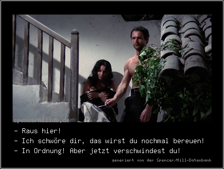 - Raus hier!
- Ich schwöre dir, das wirst du nochmal bereuen!
- In Ordnung! Aber jetzt verschwindest du!