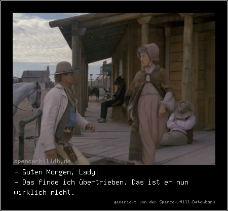 - Guten Morgen, Lady!
- Das finde ich übertrieben. Das ist er nun wirklich nicht.