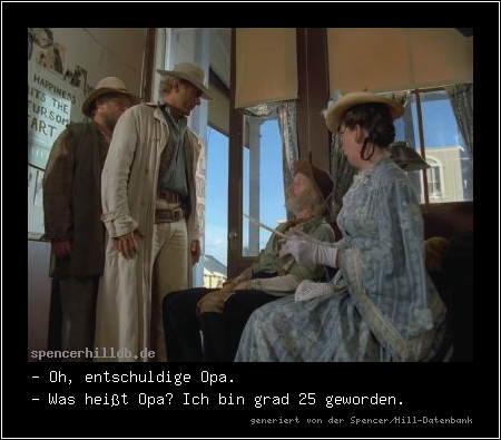 - Oh, entschuldige Opa.
- Was heißt Opa? Ich bin grad 25 geworden.