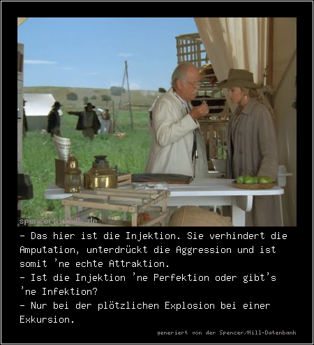 - Das hier ist die Injektion. Sie verhindert die Amputation, unterdrückt die Aggression und ist somit 'ne echte Attraktion.
- Ist die Injektion 'ne Perfektion oder gibt's 'ne Infektion?
- Nur bei der plötzlichen Explosion bei einer Exkursion.