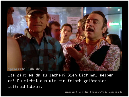 Was gibt es da zu lachen? Sieh Dich mal selber an! Du siehst aus wie ein frisch gelöschter Weihnachtsbaum.