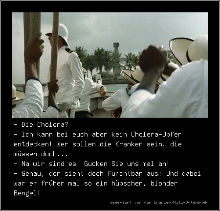 - Die Cholera?
- Ich kann bei euch aber kein Cholera-Opfer entdecken! Wer sollen die Kranken sein, die müssen doch...
- Na wir sind es! Gucken Sie uns mal an!
- Genau, der sieht doch furchtbar aus! Und dabei war er früher mal so ein hübscher, blonder Bengel!