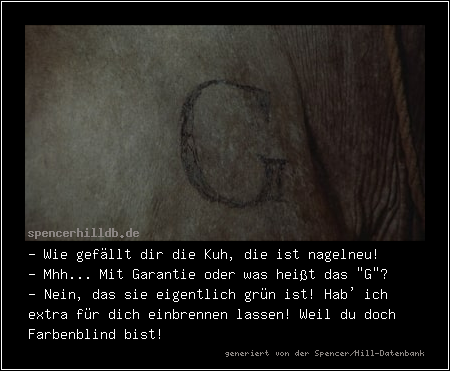 - Wie gefällt dir die Kuh, die ist nagelneu!
- Mhh... Mit Garantie oder was heißt das 