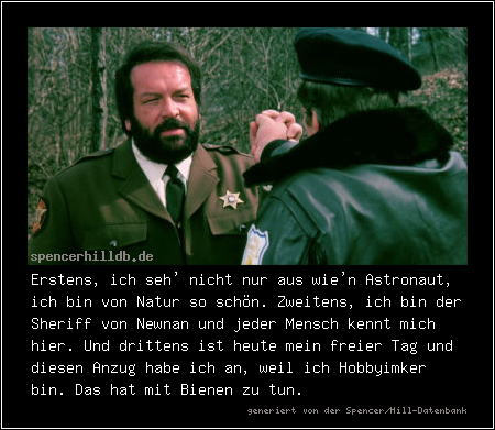 Erstens, ich seh' nicht nur aus wie'n Astronaut, ich bin von Natur so schön. Zweitens, ich bin der Sheriff von Newnan und jeder Mensch kennt mich hier. Und drittens ist heute mein freier Tag und diesen Anzug habe ich an, weil ich Hobbyimker bin. Das hat mit Bienen zu tun.