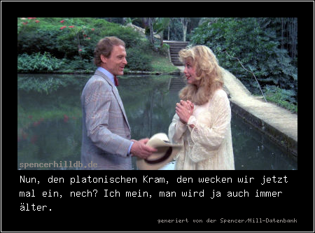 Nun, den platonischen Kram, den wecken wir jetzt mal ein, nech? Ich mein, man wird ja auch immer älter.