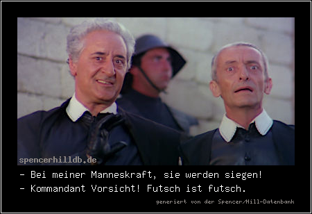 - Bei meiner Manneskraft, sie werden siegen!
- Kommandant Vorsicht! Futsch ist futsch.