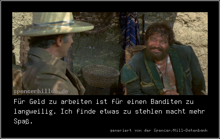 Für Geld zu arbeiten ist für einen Banditen zu langweilig. Ich finde etwas zu stehlen macht mehr Spaß.