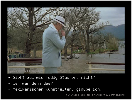 - Sieht aus wie Teddy Staufer, nicht?
- Wer war denn das?
- Mexikanischer Kunstreiter, glaube ich.