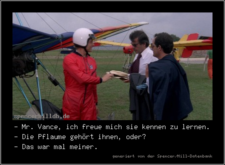 - Mr. Vance, ich freue mich sie kennen zu lernen.
- Die Pflaume gehört ihnen, oder?
- Das war mal meiner.