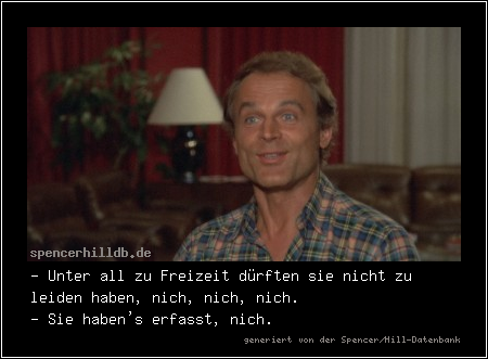 - Unter all zu Freizeit dürften sie nicht zu leiden haben, nich, nich, nich.
- Sie haben's erfasst, nich.