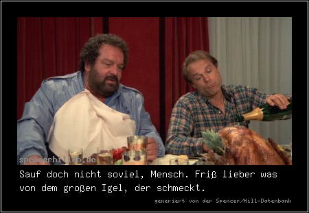 Sauf doch nicht soviel, Mensch. Friß lieber was von dem großen Igel, der schmeckt.