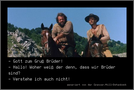 - Gott zum Gruß Brüder!
- Hallo! Woher weiß der denn, dass wir Brüder sind?
- Verstehe ich auch nicht!