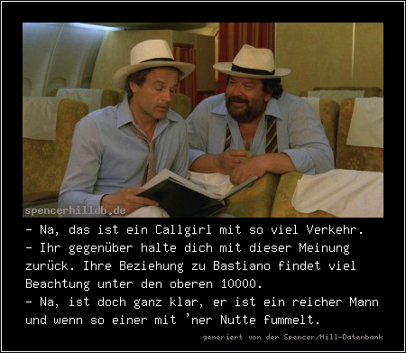 - Na, das ist ein Callgirl mit so viel Verkehr.
- Ihr gegenüber halte dich mit dieser Meinung zurück. Ihre Beziehung zu Bastiano findet viel Beachtung unter den oberen 10000.
- Na, ist doch ganz klar, er ist ein reicher Mann und wenn so einer mit 'ner Nutte fummelt.