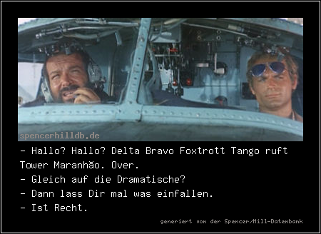 - Hallo? Hallo? Delta Bravo Foxtrott Tango ruft Tower Maranhão. Over.
- Gleich auf die Dramatische?
- Dann lass Dir mal was einfallen.
- Ist Recht.