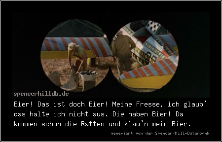 Bier! Das ist doch Bier! Meine Fresse, ich glaub' das halte ich nicht aus. Die haben Bier! Da kommen schon die Ratten und klau'n mein Bier.
