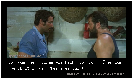So, komm her! Sowas wie Dich hab' ich früher zum Abendbrot in der Pfeife geraucht.