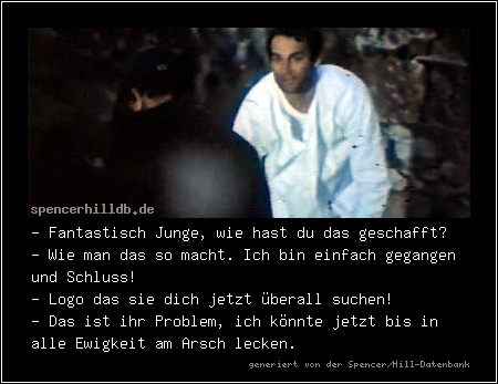 - Fantastisch Junge, wie hast du das geschafft?
- Wie man das so macht. Ich bin einfach gegangen und Schluss!
- Logo das sie dich jetzt überall suchen!
- Das ist ihr Problem, ich könnte jetzt bis in alle Ewigkeit am Arsch lecken.