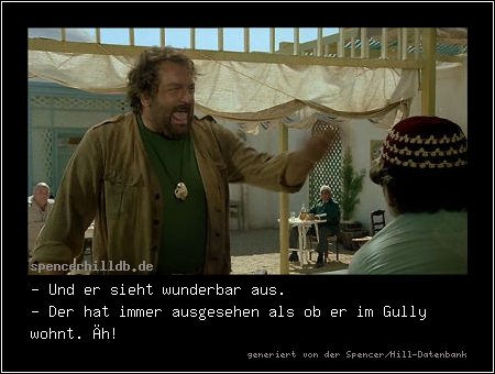 - Und er sieht wunderbar aus.
- Der hat immer ausgesehen als ob er im Gully wohnt. Äh!