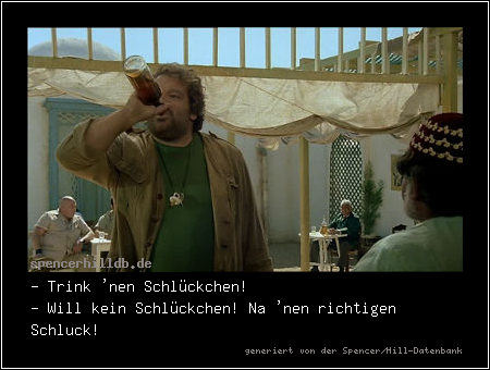 - Trink 'nen Schlückchen!
- Will kein Schlückchen! Na 'nen richtigen Schluck!