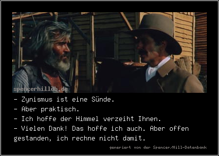 - Zynismus ist eine Sünde.
- Aber praktisch.
- Ich hoffe der Himmel verzeiht Ihnen.
- Vielen Dank! Das hoffe ich auch. Aber offen gestanden, ich rechne nicht damit.