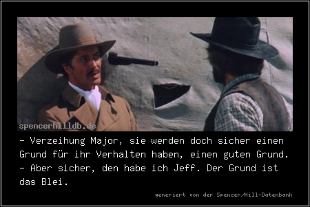 - Verzeihung Major, sie werden doch sicher einen Grund für ihr Verhalten haben, einen guten Grund.
- Aber sicher, den habe ich Jeff. Der Grund ist das Blei.