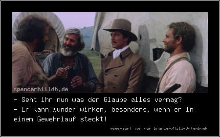 - Seht ihr nun was der Glaube alles vermag?
- Er kann Wunder wirken, besonders, wenn er in einem Gewehrlauf steckt!
