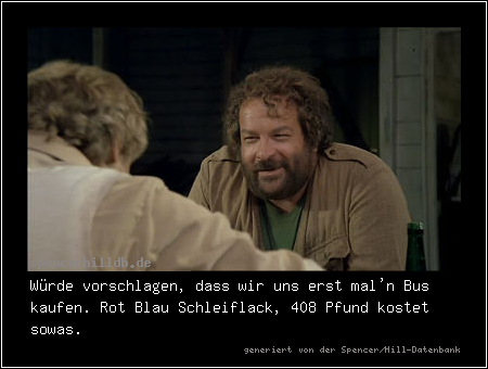 Würde vorschlagen, dass wir uns erst mal'n Bus kaufen. Rot Blau Schleiflack, 408 Pfund kostet sowas.