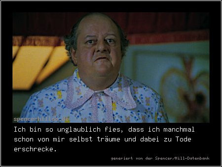 Ich bin so unglaublich fies, dass ich manchmal schon von mir selbst träume und dabei zu Tode erschrecke.