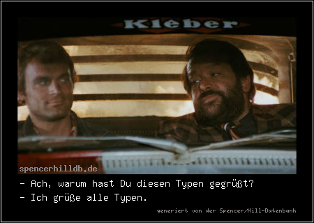 - Ach, warum hast Du diesen Typen gegrüßt?
- Ich grüße alle Typen.