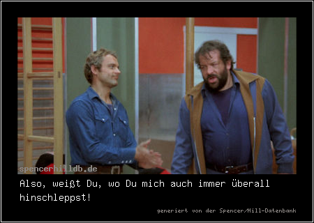 Also, weißt Du, wo Du mich auch immer überall hinschleppst!