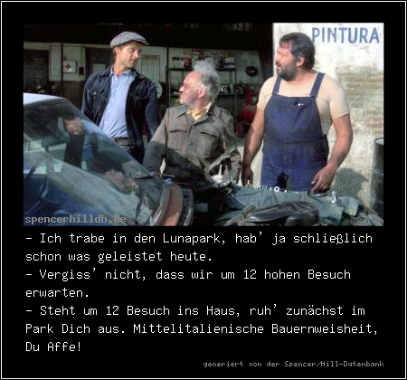 - Ich trabe in den Lunapark, hab' ja schließlich schon was geleistet heute.
- Vergiss' nicht, dass wir um 12 hohen Besuch erwarten.
- Steht um 12 Besuch ins Haus, ruh' zunächst im Park Dich aus. Mittelitalienische Bauernweisheit, Du Affe!
