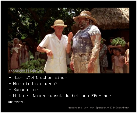 - Hier steht schon einer!
- Wer sind sie denn?
- Banana Joe!
- Mit dem Namen kannst du bei uns Pförtner werden.