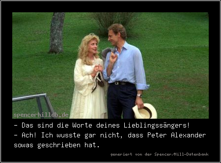 - Das sind die Worte deines Lieblingssängers!
- Ach! Ich wusste gar nicht, dass Peter Alexander sowas geschrieben hat.