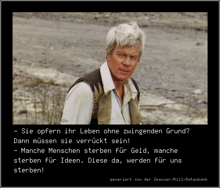 - Sie opfern ihr Leben ohne zwingenden Grund? Dann müssen sie verrückt sein!
- Manche Menschen sterben für Geld, manche sterben für Ideen. Diese da, werden für uns sterben! 