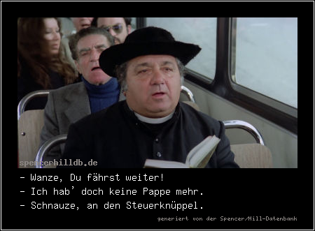 - Wanze, Du fährst weiter!
- Ich hab' doch keine Pappe mehr.
- Schnauze, an den Steuerknüppel.