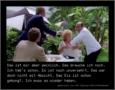 Das ist mir aber peinlich. Das brauche ich noch. Ich hab's schon. Es ist noch unversehrt. Das war doch nicht mit Absicht. Das Eis ist schon gebongt. Ich muss es wieder haben.