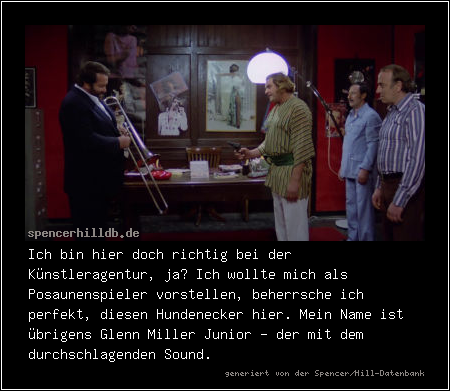 Ich bin hier doch richtig bei der Künstleragentur, ja? Ich wollte mich als Posaunenspieler vorstellen, beherrsche ich perfekt, diesen Hundenecker hier. Mein Name ist übrigens Glenn Miller Junior - der mit dem durchschlagenden Sound.