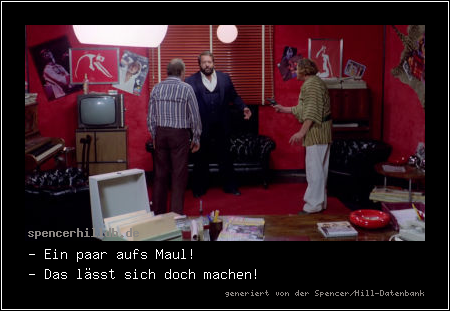 - Ein paar aufs Maul!
- Das lässt sich doch machen!