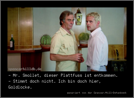 - Mr. Smollet, dieser Plattfuss ist entkommen.
- Stimmt doch nicht. Ich bin doch hier, Goldlocke.