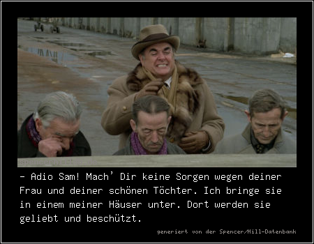 - Adio Sam! Mach' Dir keine Sorgen wegen deiner Frau und deiner schönen Töchter. Ich bringe sie in einem meiner Häuser unter. Dort werden sie geliebt und beschützt.
