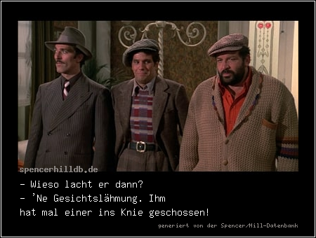 - Wieso lacht er dann?
- 'Ne Gesichtslähmung. Ihm hat mal einer ins Knie geschossen!