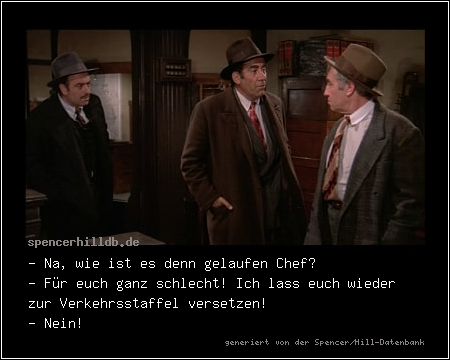 - Na, wie ist es denn gelaufen Chef? 
- Für euch ganz schlecht! Ich lass euch wieder zur Verkehrsstaffel versetzen!
- Nein!