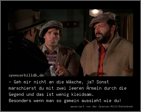 - Geh mir nicht an die Wäsche, ja? Sonst marschierst du mit zwei leeren Ärmeln durch die Gegend und das ist wenig kleidsam.  Besonders wenn man so gemein aussieht wie du!