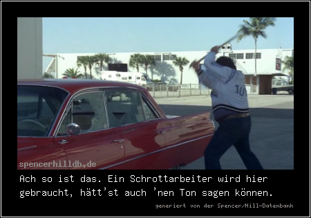 Ach so ist das. Ein Schrottarbeiter wird hier gebraucht, hätt'st auch 'nen Ton sagen können.