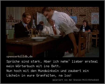 Sprüche sind stark. Aber ich nehm' lieber erstmal mein Wörterbuch mit ins Bett.
Nun hoch mit den Mundwinkeln und zaubert ein Lächeln in eure Granfalten, na los!
