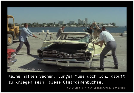 Keine halben Sachen, Jungs! Muss doch wohl kaputt zu kriegen sein, diese Ölsardinenbüchse.