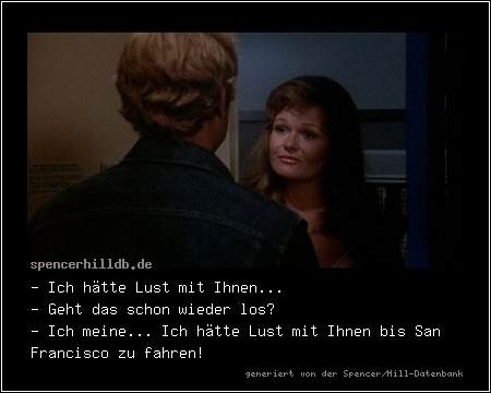 - Ich hätte Lust mit Ihnen...
- Geht das schon wieder los?
- Ich meine... Ich hätte Lust mit Ihnen bis San Francisco zu fahren!