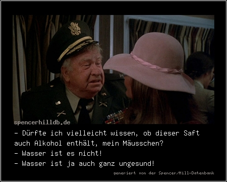 - Dürfte ich vielleicht wissen, ob dieser Saft auch Alkohol enthält, mein Mäusschen?
- Wasser ist es nicht!
- Wasser ist ja auch ganz ungesund!